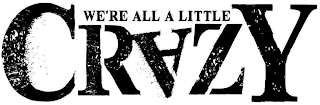 WE'RE ALL A LITTLE CRAZY