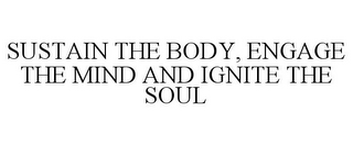 SUSTAIN THE BODY, ENGAGE THE MIND AND IGNITE THE SOUL