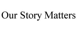 OUR STORY MATTERS