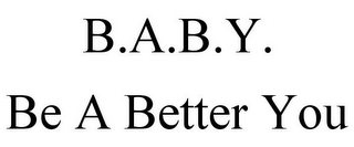 B.A.B.Y. BE A BETTER YOU