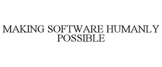 MAKING SOFTWARE HUMANLY POSSIBLE