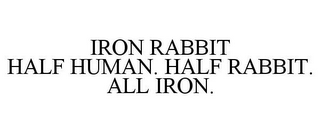 IRON RABBIT HALF HUMAN. HALF RABBIT. ALL IRON.