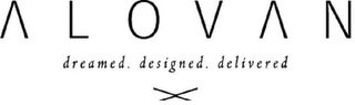 ALOVAN DREAMED. DESIGNED. DELIVERED X