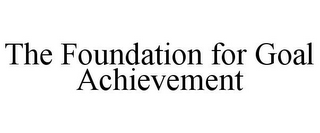 THE FOUNDATION FOR GOAL ACHIEVEMENT