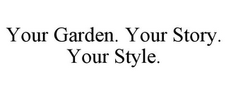 YOUR GARDEN. YOUR STORY. YOUR STYLE.