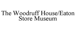 THE WOODRUFF HOUSE/EATON STORE MUSEUM