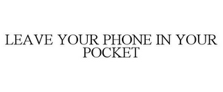 LEAVE YOUR PHONE IN YOUR POCKET