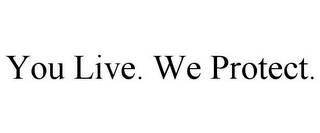 YOU LIVE. WE PROTECT.