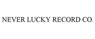 NEVER LUCKY RECORD CO.