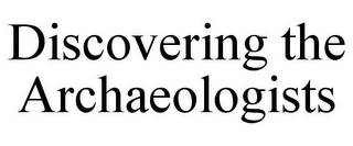 DISCOVERING THE ARCHAEOLOGISTS