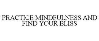 PRACTICE MINDFULNESS AND FIND YOUR BLISS