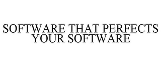 SOFTWARE THAT PERFECTS YOUR SOFTWARE