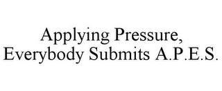 APPLYING PRESSURE, EVERYBODY SUBMITS A.P.E.S.