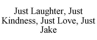 JUST LAUGHTER, JUST KINDNESS, JUST LOVE, JUST JAKE