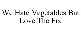 WE HATE VEGETABLES BUT LOVE THE FIX