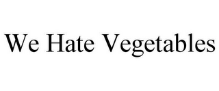 WE HATE VEGETABLES