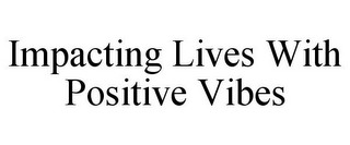 IMPACTING LIVES WITH POSITIVE VIBES