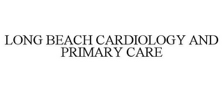 LONG BEACH CARDIOLOGY AND PRIMARY CARE