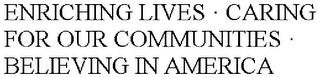 ENRICHING LIVES · CARING FOR OUR COMMUNITIES · BELIEVING IN AMERICA