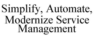 SIMPLIFY, AUTOMATE, MODERNIZE SERVICE MANAGEMENT