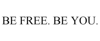 BE FREE. BE YOU.