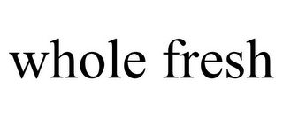 WHOLE FRESH