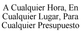 A CUALQUIER HORA, EN CUALQUIER LUGAR, PARA CUALQUIER PRESUPUESTO