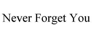 NEVER FORGET YOU