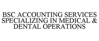 BSC ACCOUNTING SERVICES SPECIALIZING IN MEDICAL & DENTAL OPERATIONS