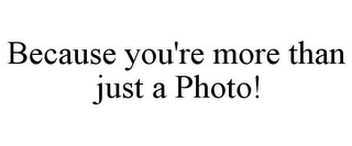 BECAUSE YOU'RE MORE THAN JUST A PHOTO!