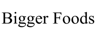 BIGGER FOODS