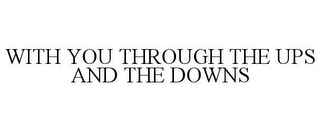 WITH YOU THROUGH THE UPS AND THE DOWNS