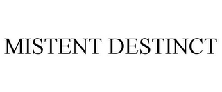 MISTENT DESTINCT