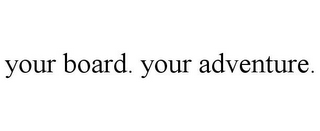 YOUR BOARD. YOUR ADVENTURE.