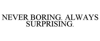 NEVER BORING. ALWAYS SURPRISING.