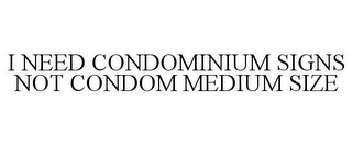 I NEED CONDOMINIUM SIGNS NOT CONDOM MEDIUM SIZE