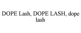 DOPE LASH, DOPE LASH, DOPE LASH