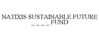 NATIXIS SUSTAINABLE FUTURE _ _ _ _ FUND