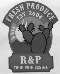 FRESH PRODUCE EST. 2004 R&P FOOD PROCESSING