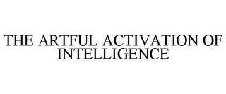 THE ARTFUL ACTIVATION OF INTELLIGENCE