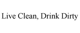 LIVE CLEAN, DRINK DIRTY