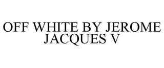 OFF WHITE BY JEROME JACQUES V