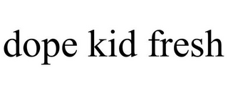 DOPE KID FRESH