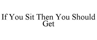 IF YOU SIT THEN YOU SHOULD GET