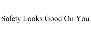SAFETY LOOKS GOOD ON YOU