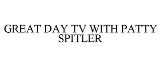 GREAT DAY TV WITH PATTY SPITLER