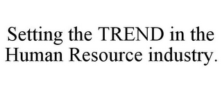 SETTING THE TREND IN THE HUMAN RESOURCE INDUSTRY.