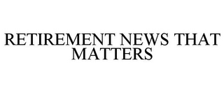 RETIREMENT NEWS THAT MATTERS