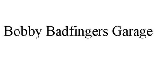 BOBBY BADFINGERS GARAGE