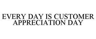 EVERY DAY IS CUSTOMER APPRECIATION DAY